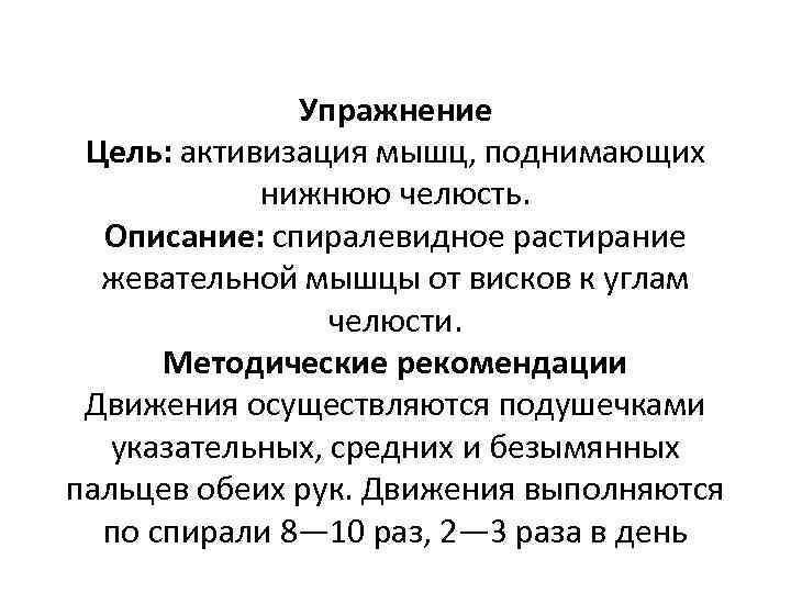 Упражнение Цель: активизация мышц, поднимающих нижнюю челюсть. Описание: спиралевидное растирание жевательной мышцы от висков