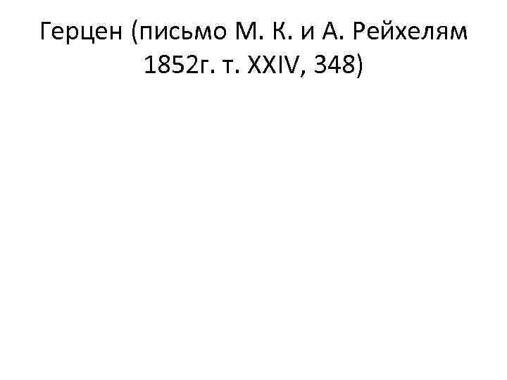 Герцен (письмо М. К. и А. Рейхелям 1852 г. т. XXIV, 348) 