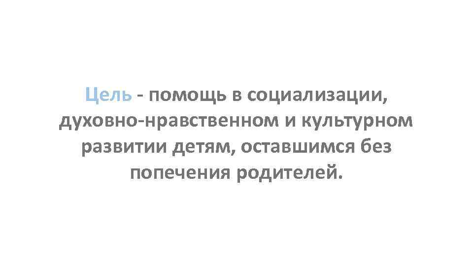 Цель - помощь в социализации, духовно-нравственном и культурном развитии детям, оставшимся без попечения родителей.