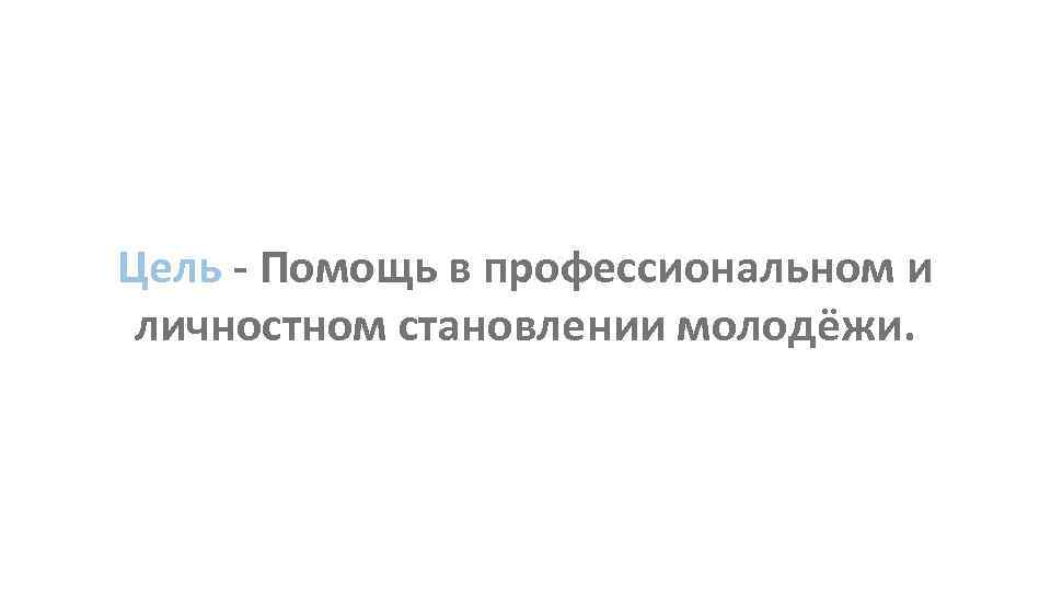 Цель - Помощь в профессиональном и личностном становлении молодёжи. 