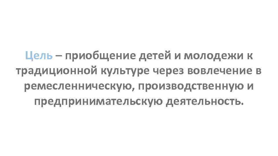 Цель – приобщение детей и молодежи к традиционной культуре через вовлечение в ремесленническую, производственную