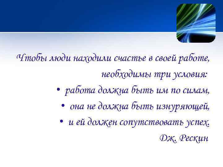 Чтобы люди находили счастье в своей работе, необходимы три условия: • работа должна быть