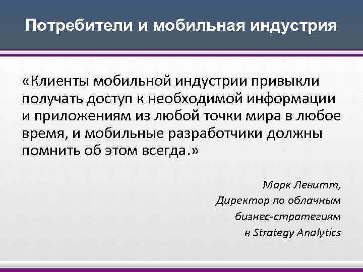 Потребители и мобильная индустрия «Клиенты мобильной индустрии привыкли получать доступ к необходимой информации и