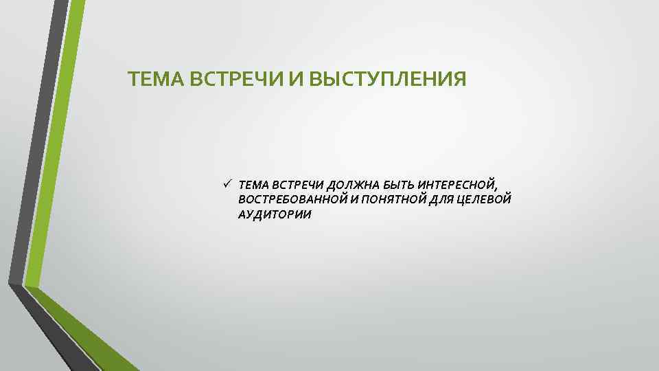 ТЕМА ВСТРЕЧИ И ВЫСТУПЛЕНИЯ ü ТЕМА ВСТРЕЧИ ДОЛЖНА БЫТЬ ИНТЕРЕСНОЙ, ВОСТРЕБОВАННОЙ И ПОНЯТНОЙ ДЛЯ