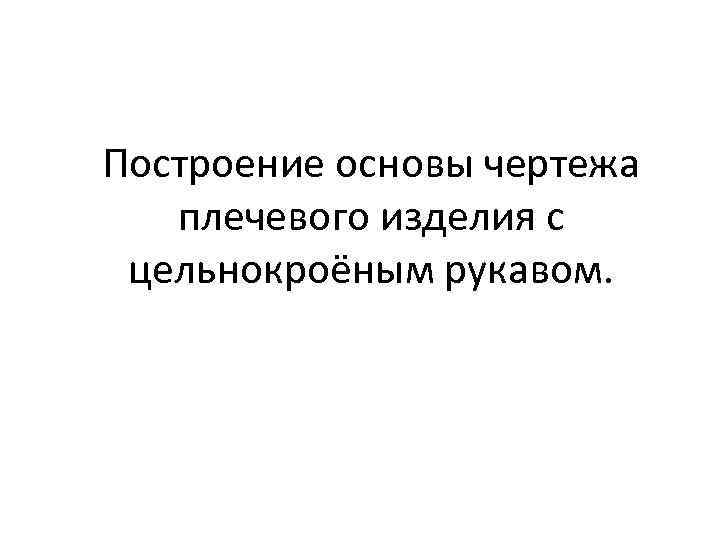 Построение основы чертежа плечевого изделия с цельнокроёным рукавом. 