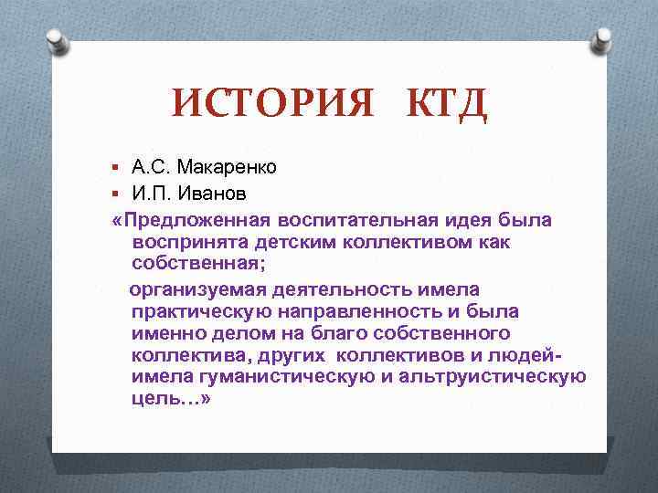 ИСТОРИЯ КТД § А. С. Макаренко § И. П. Иванов «Предложенная воспитательная идея была