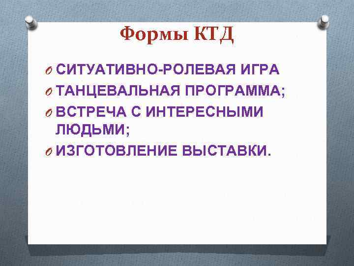 Формы КТД O СИТУАТИВНО-РОЛЕВАЯ ИГРА O ТАНЦЕВАЛЬНАЯ ПРОГРАММА; O ВСТРЕЧА С ИНТЕРЕСНЫМИ ЛЮДЬМИ; O