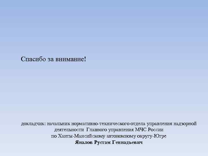 Спасибо за внимание! докладчик: начальник нормативно-технического отдела управления надзорной деятельности Главного управления МЧС России