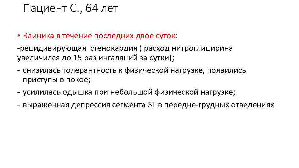 Пациент С. , 64 лет • Клиника в течение последних двое суток: -рецидивирующая стенокардия