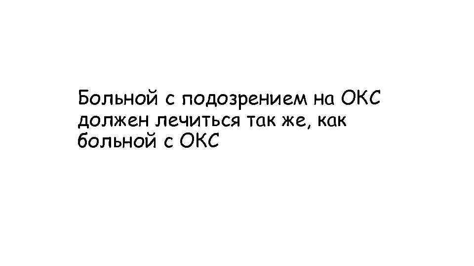 Больной с подозрением на ОКС должен лечиться так же, как больной с ОКС 