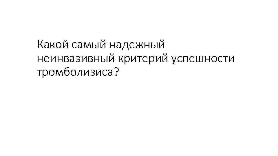 Какой самый надежный неинвазивный критерий успешности тромболизиса? 