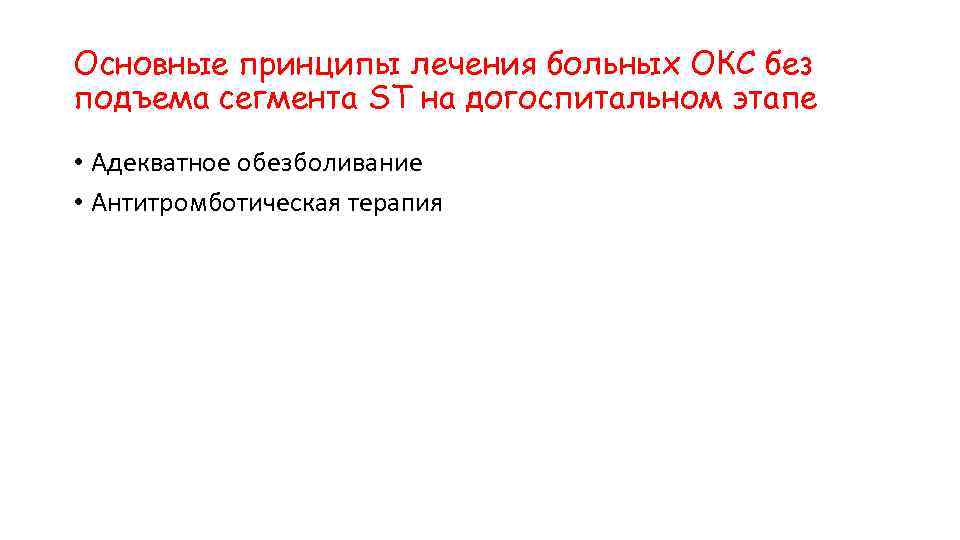 Основные принципы лечения больных ОКС без подъема сегмента ST на догоспитальном этапе • Адекватное