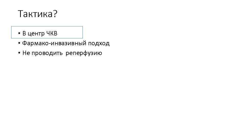 Тактика? • В центр ЧКВ • Фармако-инвазивный подход • Не проводить реперфузию 