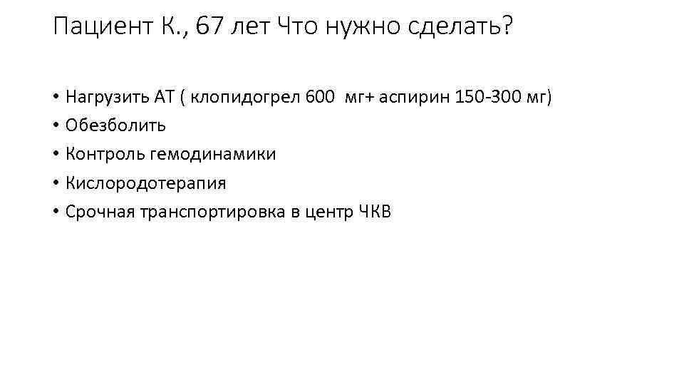 Пациент К. , 67 лет Что нужно сделать? • Нагрузить АТ ( клопидогрел 600