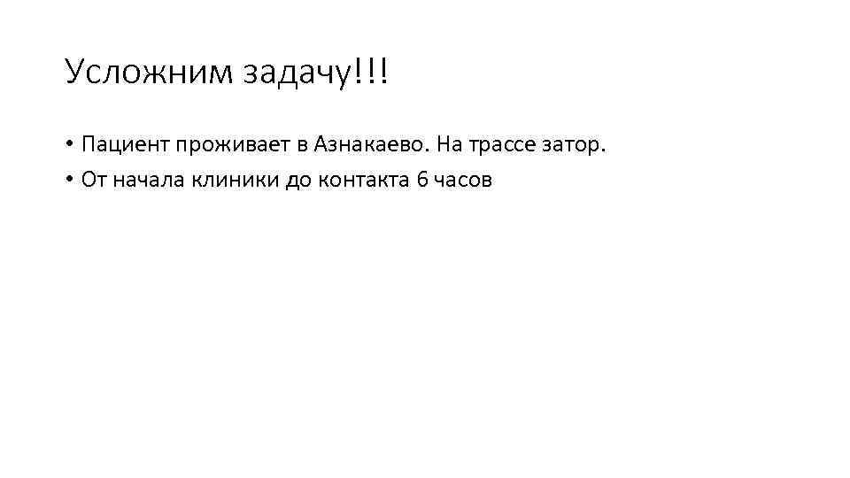 Усложним задачу!!! • Пациент проживает в Азнакаево. На трассе затор. • От начала клиники