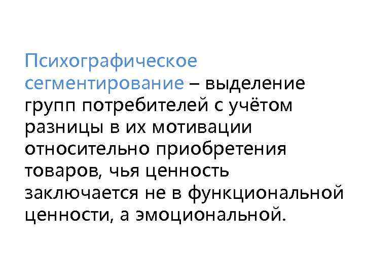 Психографическое сегментирование – выделение групп потребителей с учётом разницы в их мотивации относительно приобретения