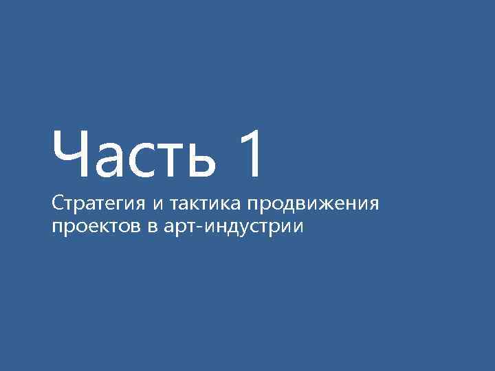 Часть 1 Стратегия и тактика продвижения проектов в арт-индустрии 