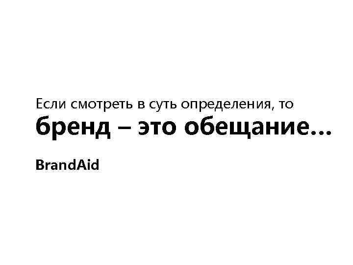 Если смотреть в суть определения, то бренд – это обещание… Brand. Aid 