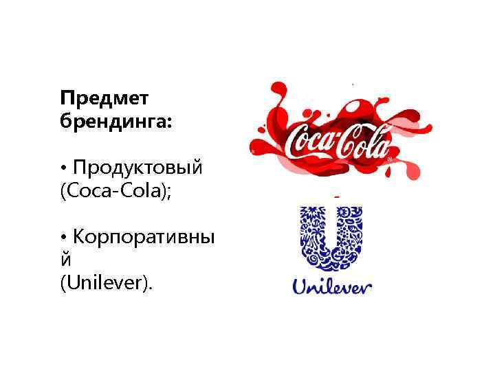 Предмет брендинга: • Продуктовый (Coca-Cola); • Корпоративны й (Unilever). 