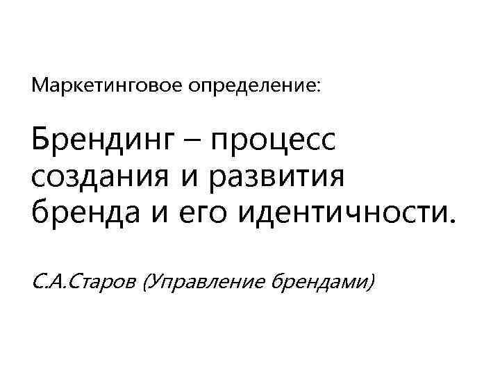 Маркетинговое определение: Брендинг – процесс создания и развития бренда и его идентичности. С. А.