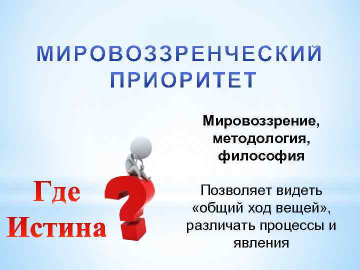 Мировоззрение, методология, философия Позволяет видеть «общий ход вещей» , различать процессы и явления 