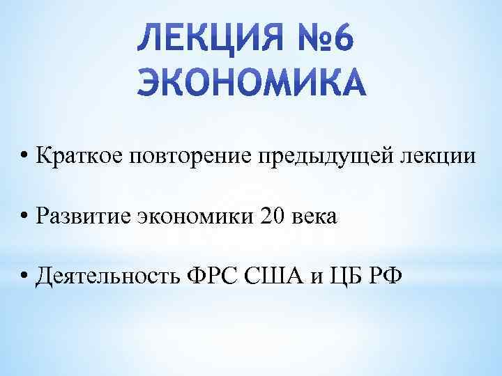 • Краткое повторение предыдущей лекции • Развитие экономики 20 века • Деятельность ФРС