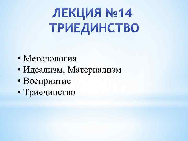  • Методология • Идеализм, Материализм • Восприятие • Триединство 