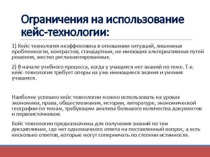 Ограничения на использование кейс-технологии: 1) Кейс-технология неэффективна в отношении ситуаций, лишенных проблемности, контрастов, стандартных,