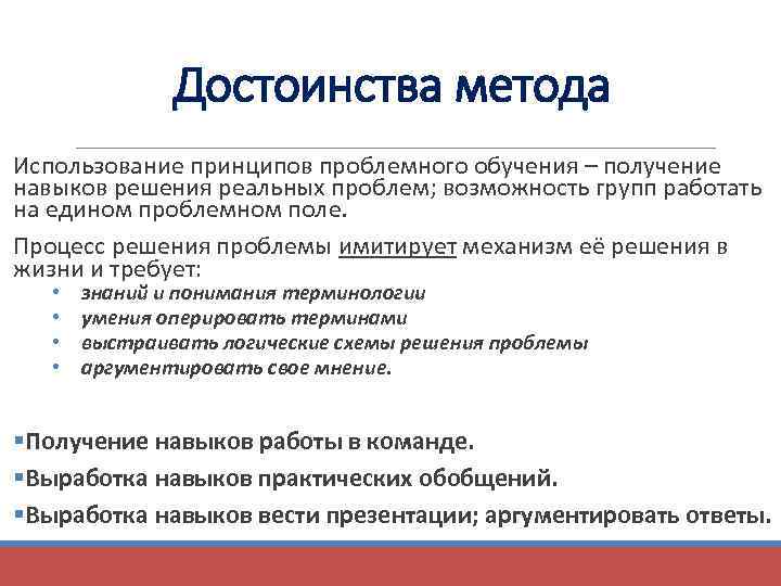 Достоинства метода Использование принципов проблемного обучения – получение навыков решения реальных проблем; возможность групп