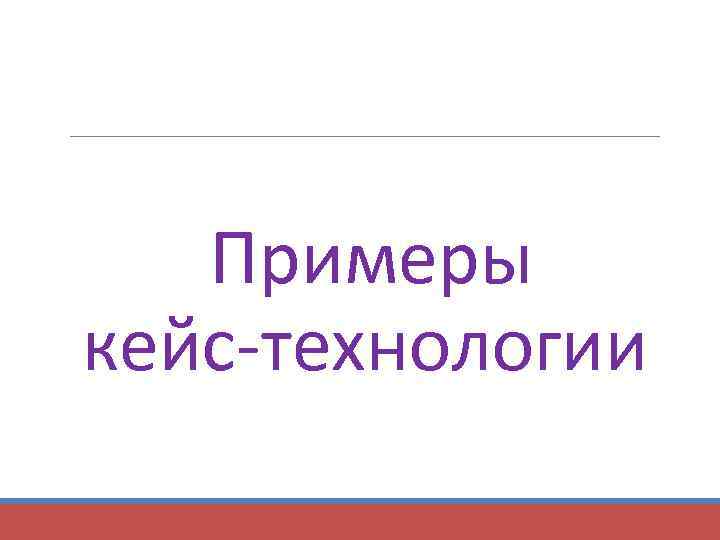  Примеры кейс-технологии 