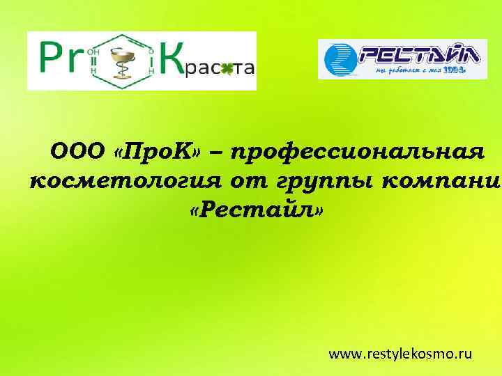 ООО «Про. К» – профессиональная косметология от группы компаний «Рестайл» www. restylekosmo. ru 