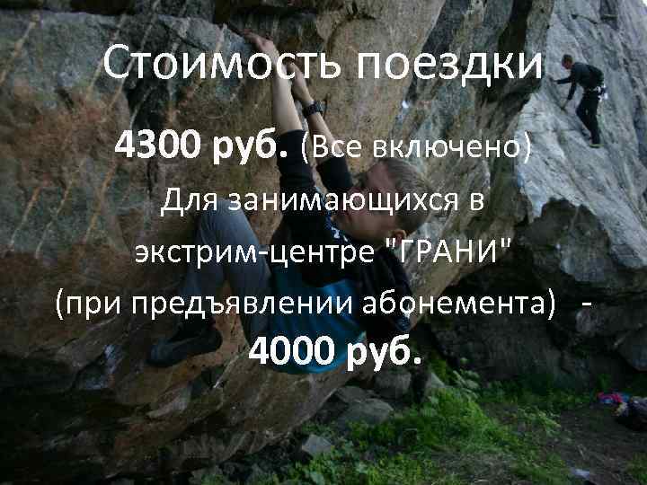 Стоимость поездки 4300 руб. (Все включено) Для занимающихся в экстрим-центре "ГРАНИ" (при предъявлении абонемента)