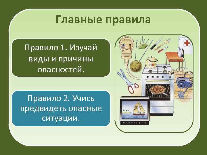 Главные правила Правило 1. Изучай виды и причины опасностей. Правило 2. Учись предвидеть опасные