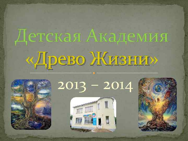 Детская Академия «Древо Жизни» Жизни 2013 – 2014 