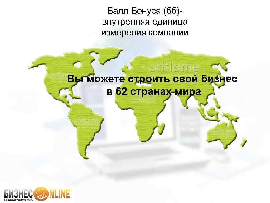 Балл Бонуса (бб)внутренняя единица измерения компании Вы можете строить свой бизнес в 62 странах