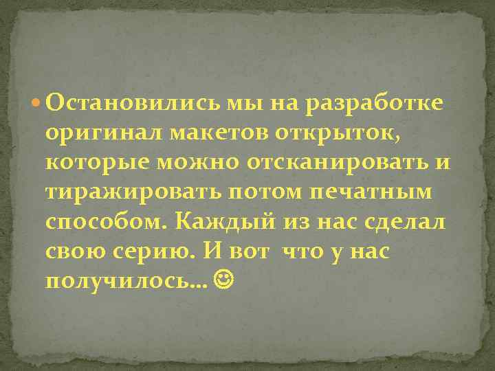  Остановились мы на разработке оригинал макетов открыток, которые можно отсканировать и тиражировать потом