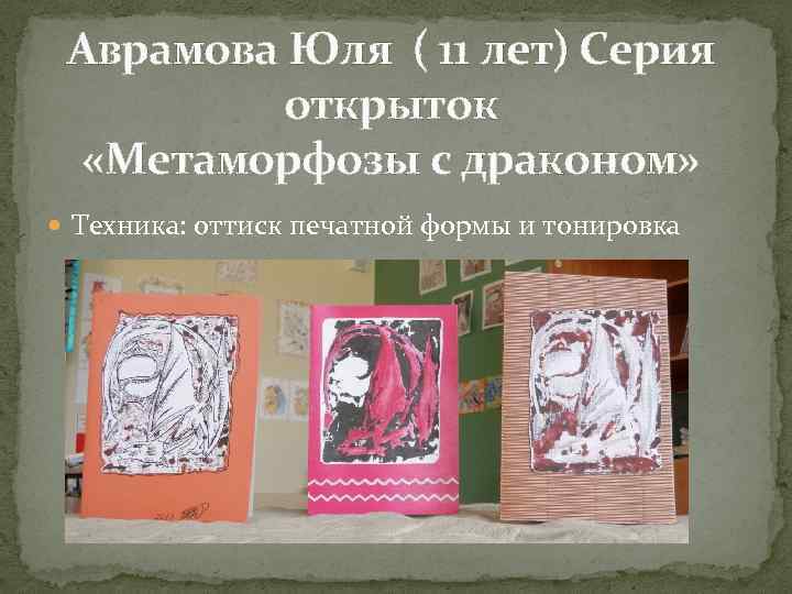 Аврамова Юля ( 11 лет) Серия открыток «Метаморфозы с драконом» Техника: оттиск печатной формы