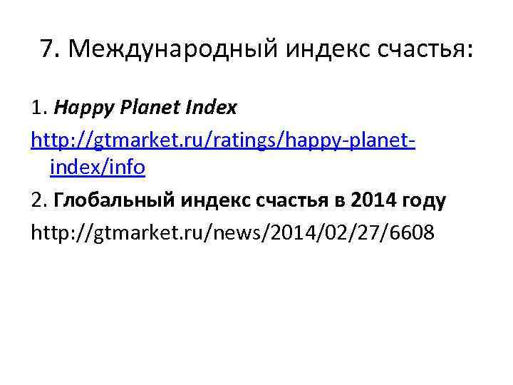 7. Международный индекс счастья: 1. Happy Planet Index http: //gtmarket. ru/ratings/happy-planetindex/info 2. Глобальный индекс