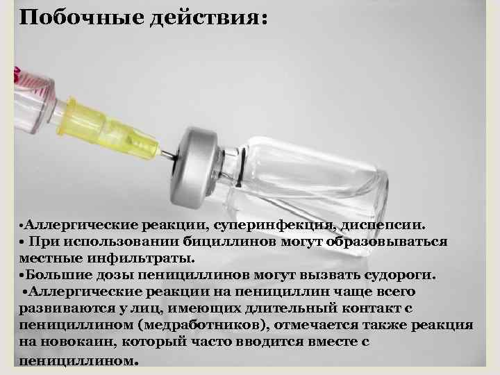 Побочные действия: • Аллергические реакции, суперинфекция, диспепсии. • При использовании бициллинов могут образовываться местные