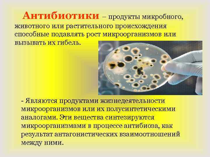 Антибиотики – продукты микробного, животного или растительного происхождения способные подавлять рост микроорганизмов или вызывать