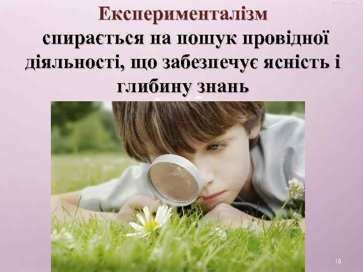 Експерименталізм спирається на пошук провідної діяльності, що забезпечує ясність і глибину знань 16 