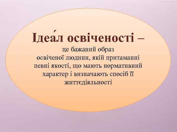 Ідеа л освіченості – це бажаний образ освіченої людини, якій притаманні певні якості, що