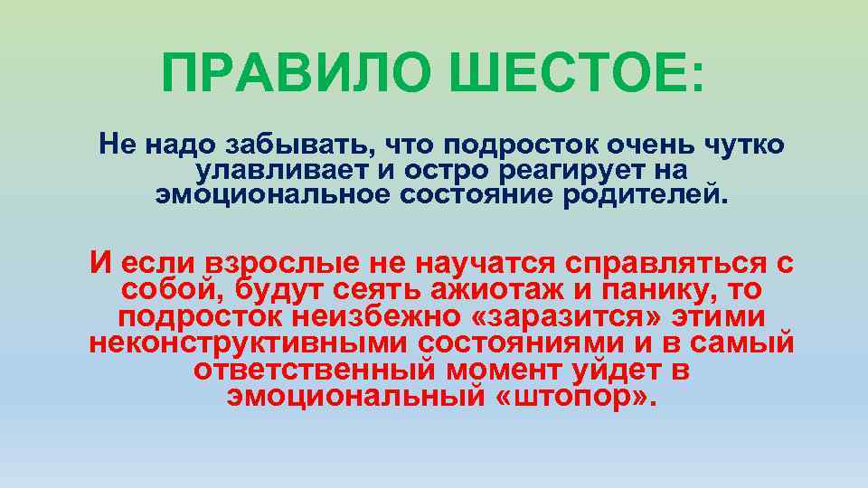 ПРАВИЛО ШЕСТОЕ: Не надо забывать, что подросток очень чутко улавливает и остро реагирует на