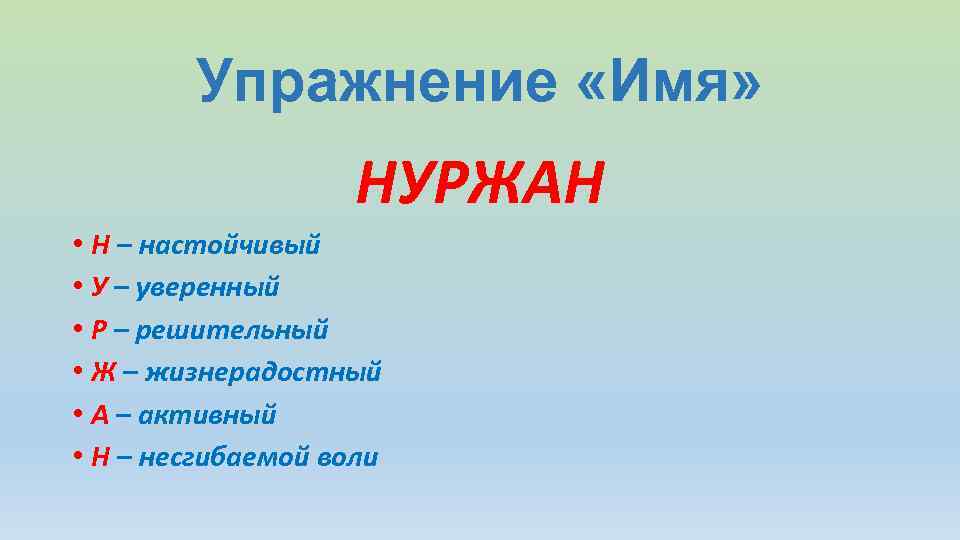 Упражнение «Имя» НУРЖАН • Н – настойчивый • У – уверенный • Р –