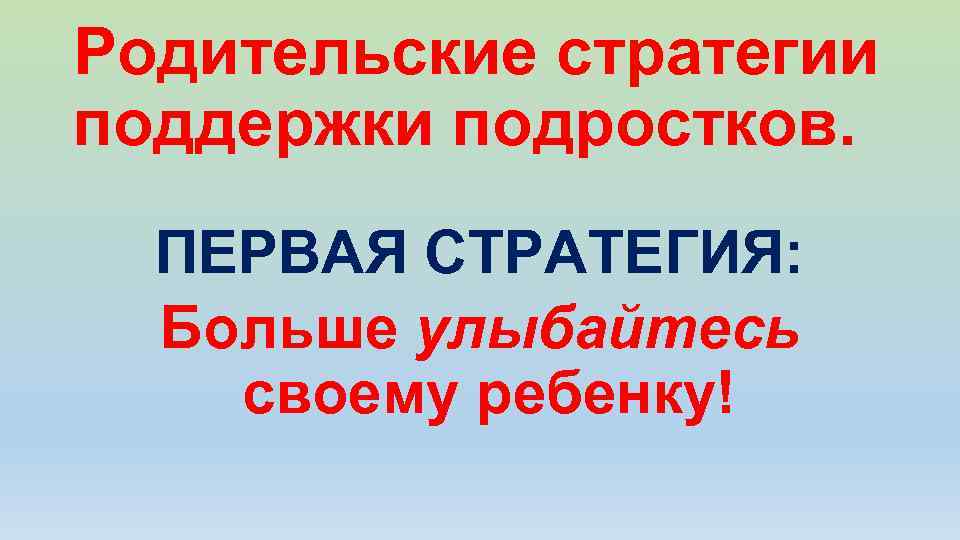 Родительские стратегии поддержки подростков. ПЕРВАЯ СТРАТЕГИЯ: Больше улыбайтесь своему ребенку! 
