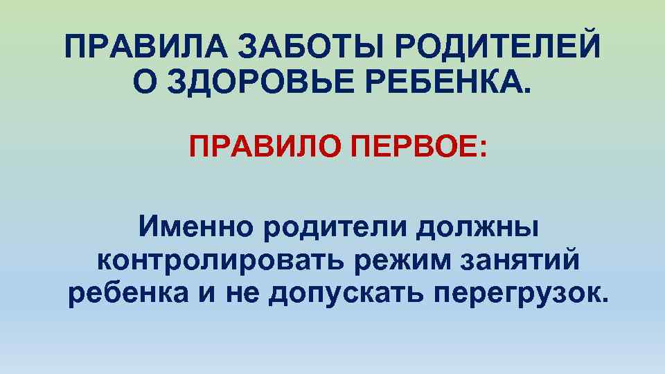 ПРАВИЛА ЗАБОТЫ РОДИТЕЛЕЙ О ЗДОРОВЬЕ РЕБЕНКА. ПРАВИЛО ПЕРВОЕ: Именно родители должны контролировать режим занятий