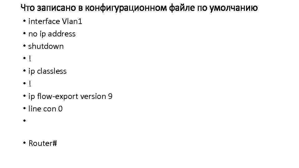 Что записано в конфигурационном файле по умолчанию • interface Vlan 1 • no ip