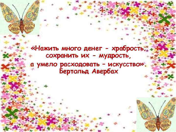  «Нажить много денег - храбрость; сохранить их - мудрость, а умело расходовать –