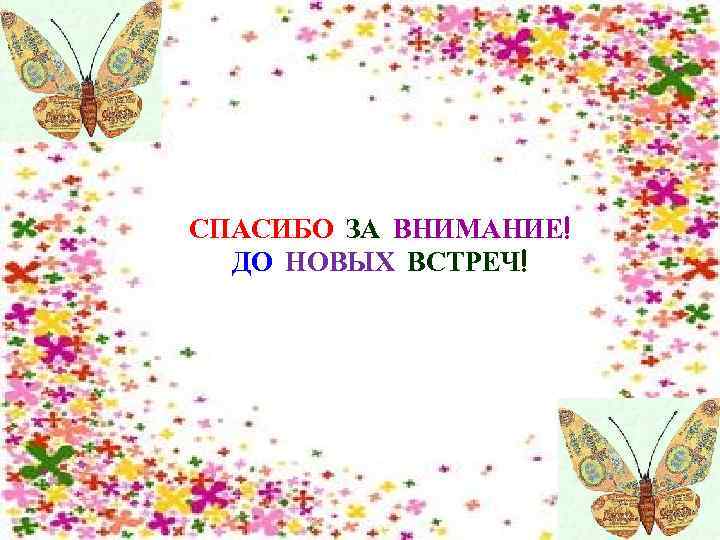 СПАСИБО ЗА ВНИМАНИЕ! ДО НОВЫХ ВСТРЕЧ! 