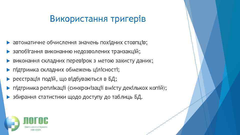 Використання тригерів автоматичне обчислення значень похідних стовпців; запобігання виконанню недозволених транзакцій; виконання складних перевірок